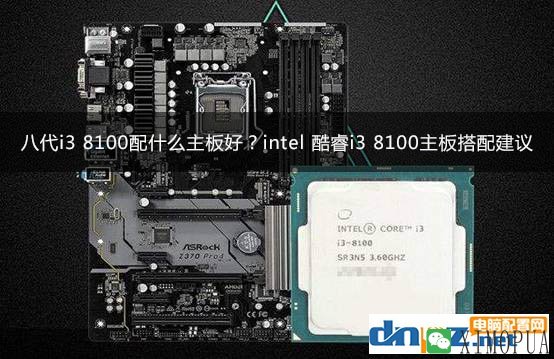 八代i3 8100配什么主板好？intel 酷睿i3 8100主板搭配建议