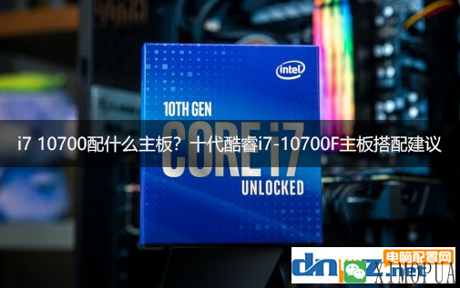 i7 10700配什么主板？十代酷睿i7-10700F主板搭配建议